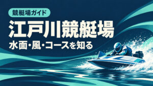 江戸川競艇場ガイド：水面とコースの特徴