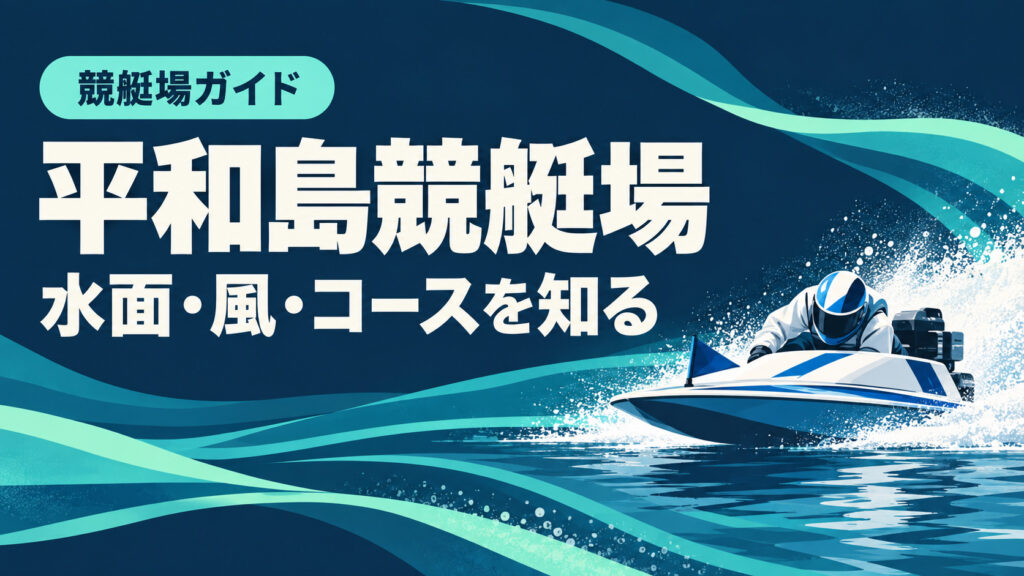 平和島競艇場ガイド：水面とコースの特徴