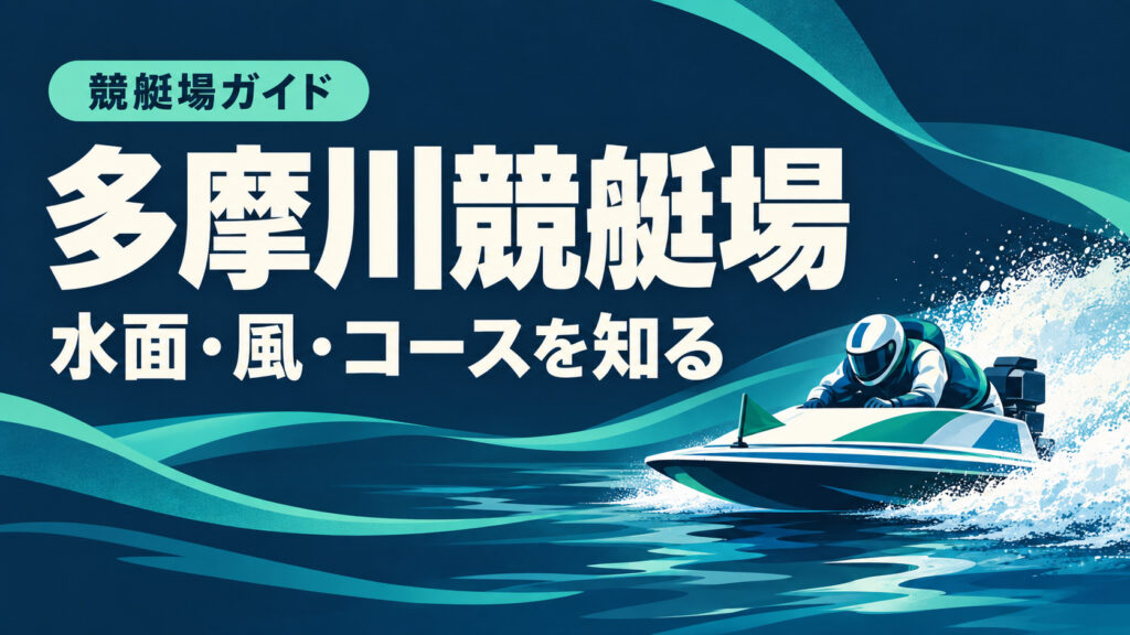 多摩川競艇場ガイド：水面とコースの特徴
