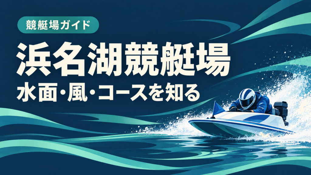 浜名湖競艇場ガイド：水面とコースの特徴