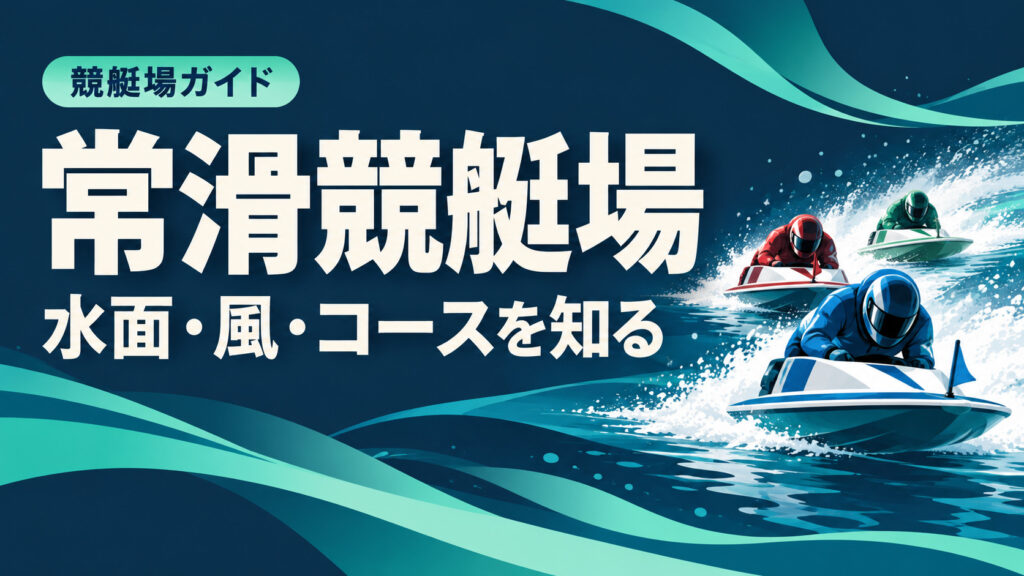 常滑競艇場ガイド：水面とコースの特徴