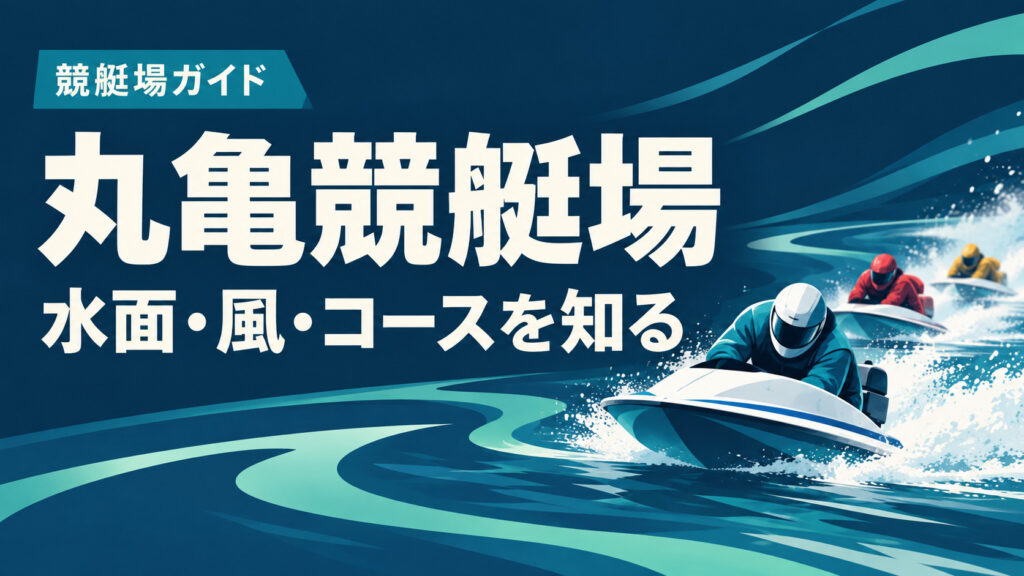 丸亀競艇場ガイド：水面とコースの特徴