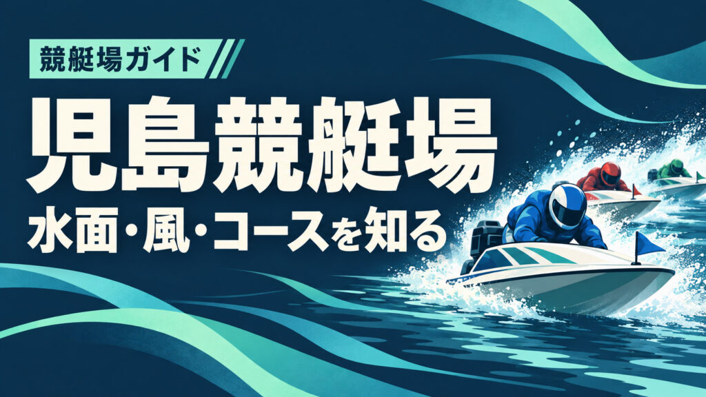 児島競艇場ガイド：水面とコースの特徴