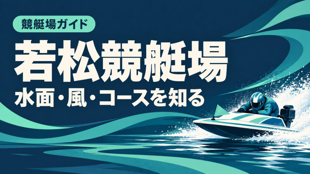 若松競艇場ガイド：水面とコースの特徴