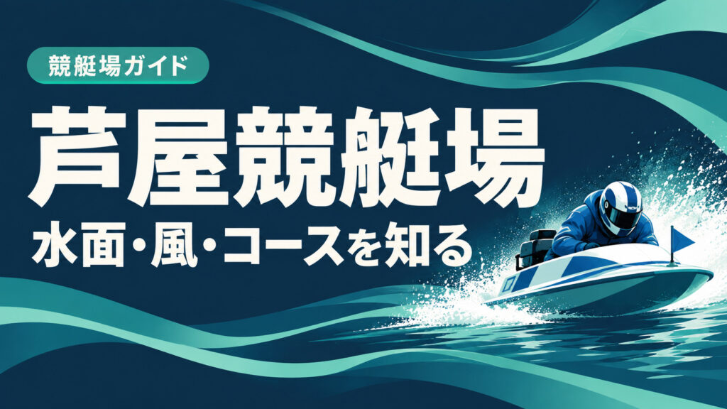 芦屋競艇場ガイド：水面とコースの特徴