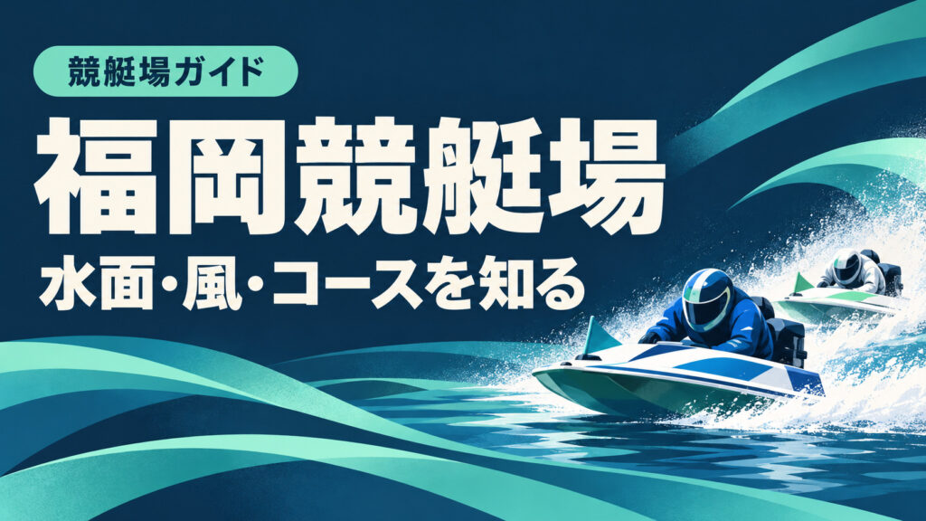福岡競艇場ガイド：水面とコースの特徴