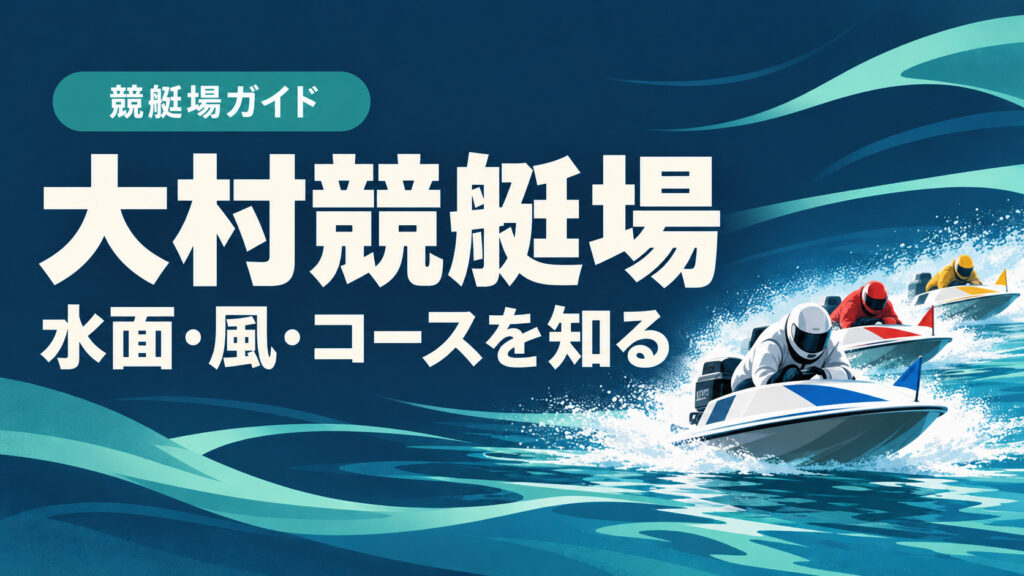 大村競艇場ガイド：水面とコースの特徴